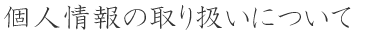 個人情報の取り扱いについて